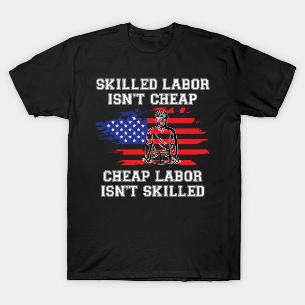 Skilled Labor Isn't Cheap Cheap Labor Isn't Skilled - USA Flag T-Shirt by chidadesign